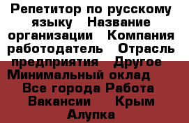 Репетитор по русскому языку › Название организации ­ Компания-работодатель › Отрасль предприятия ­ Другое › Минимальный оклад ­ 1 - Все города Работа » Вакансии   . Крым,Алупка